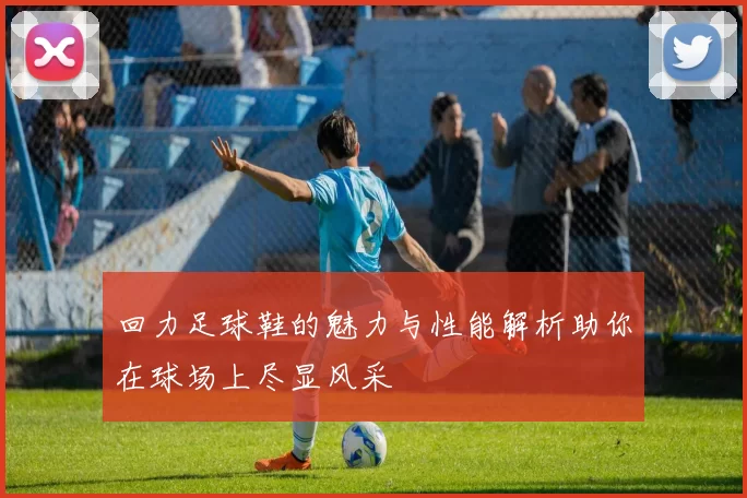 回力足球鞋的魅力与性能解析助你在球场上尽显风采