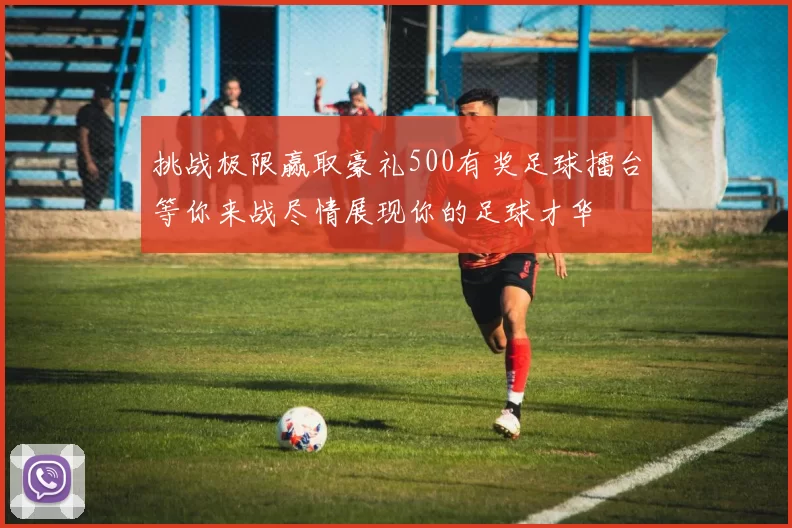 挑战极限赢取豪礼500有奖足球擂台等你来战尽情展现你的足球才华
