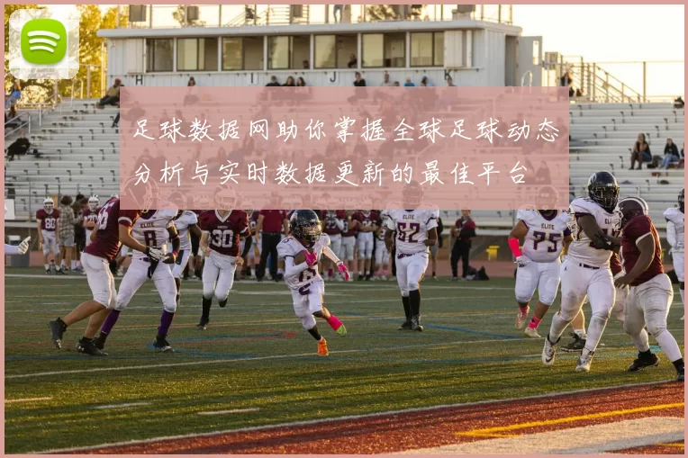 足球数据网助你掌握全球足球动态分析与实时数据更新的最佳平台